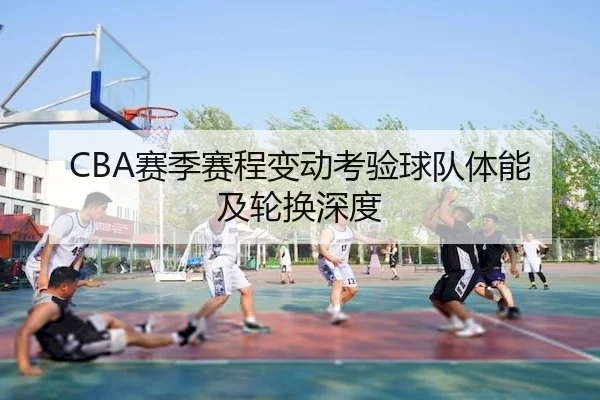 CBA赛季赛程变动考验球队体能及轮换深度